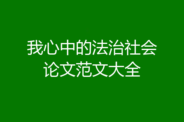 我心中的法治社会论文范文大全