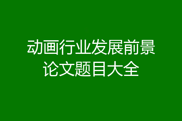 动画行业发展前景论文题目大全