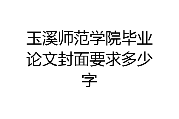 玉溪师范学院毕业论文封面要求多少字