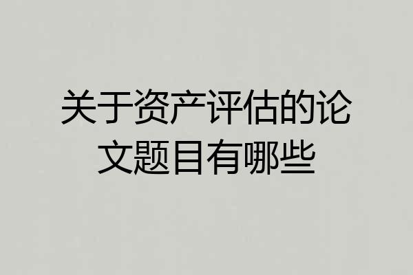 关于资产评估的论文题目有哪些