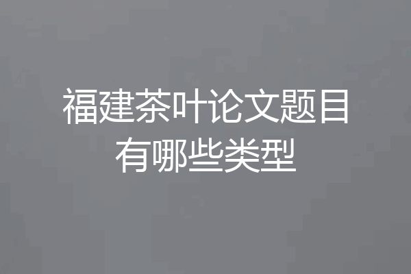 福建茶叶论文题目有哪些类型