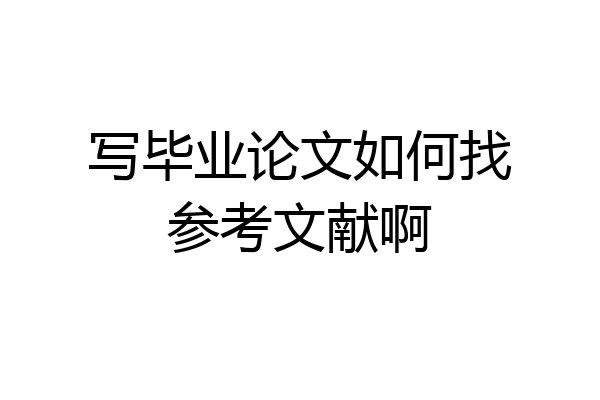 写毕业论文如何找参考文献啊