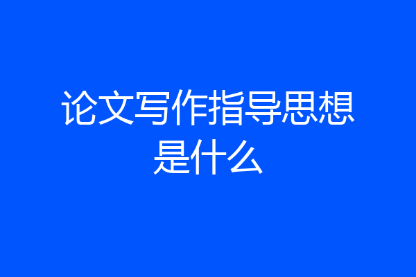 论文写作指导思想是什么