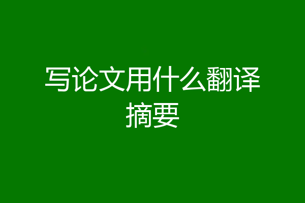 写论文用什么翻译摘要