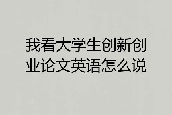 我看大学生创新创业论文英语怎么说