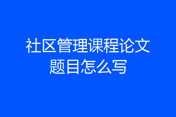 社区管理课程论文题目怎么写