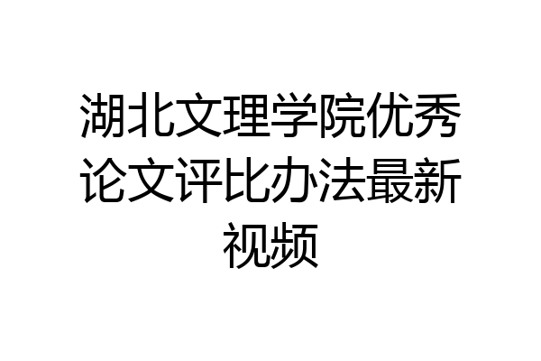 湖北文理学院优秀论文评比办法最新视频