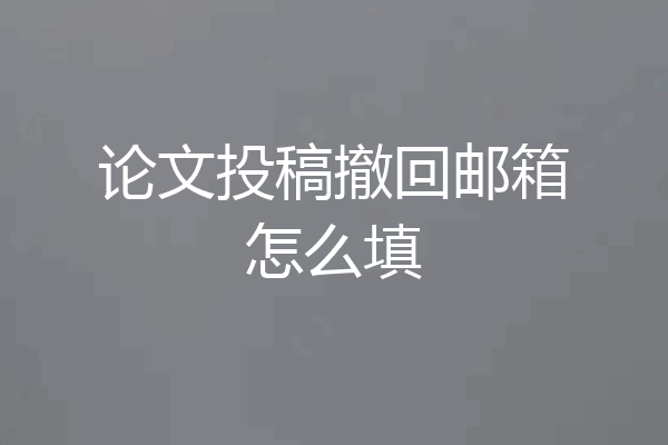 论文投稿撤回邮箱怎么填