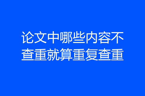 论文中哪些内容不查重就算重复查重