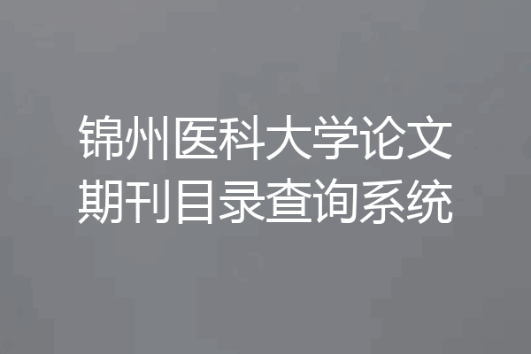 锦州医科大学论文期刊目录查询系统