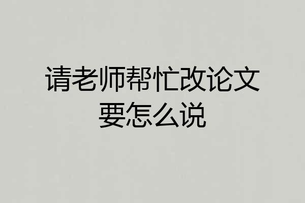 请老师帮忙改论文要怎么说