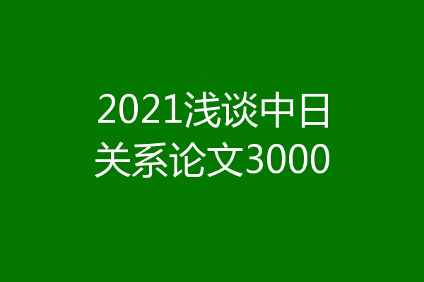2021浅谈中日关系论文3000