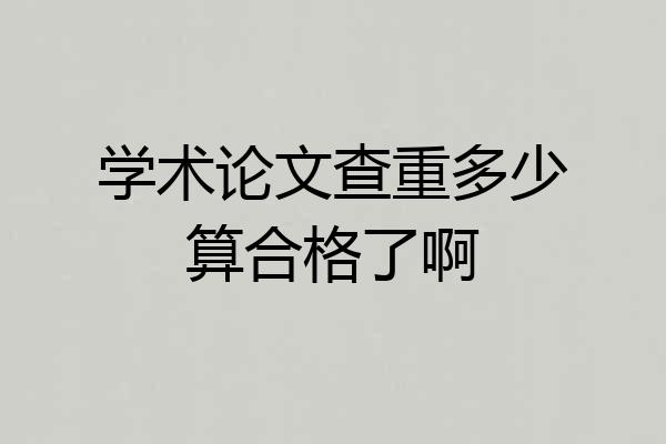 学术论文查重多少算合格了啊