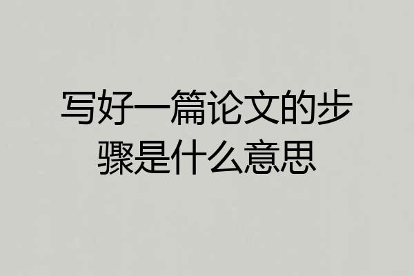 写好一篇论文的步骤是什么意思