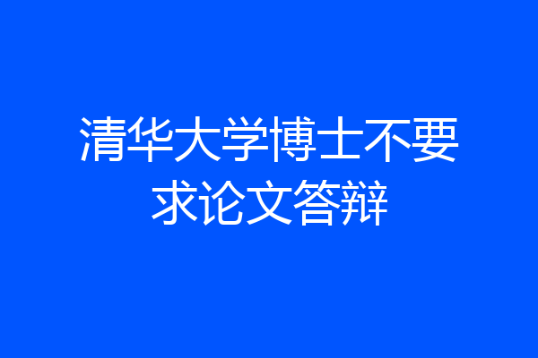 清华大学博士不要求论文答辩