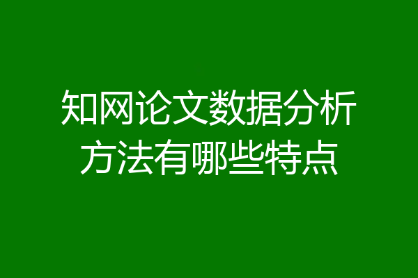 知网论文数据分析方法有哪些特点