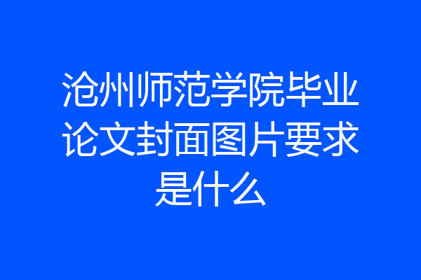 沧州师范学院毕业论文封面图片要求是什么
