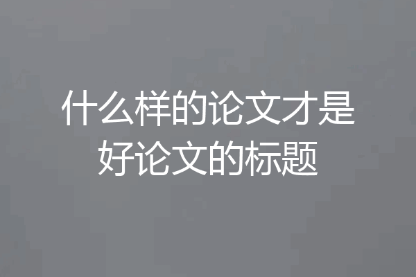 什么样的论文才是好论文的标题