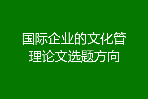 国际企业的文化管理论文选题方向