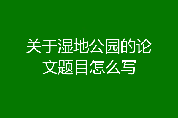 关于湿地公园的论文题目怎么写