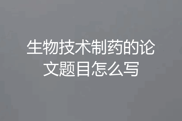 生物技术制药的论文题目怎么写