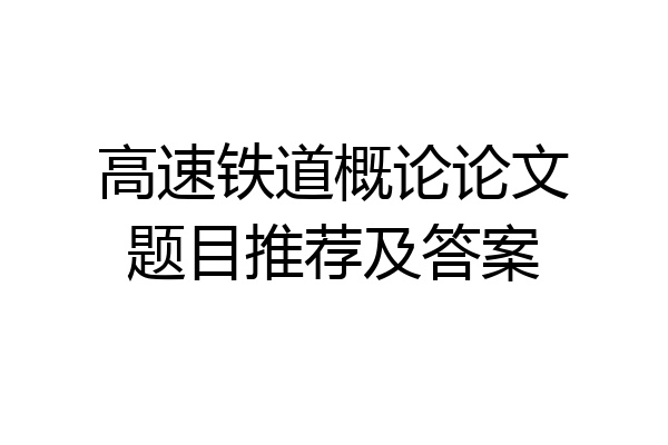 高速铁道概论论文题目推荐及答案