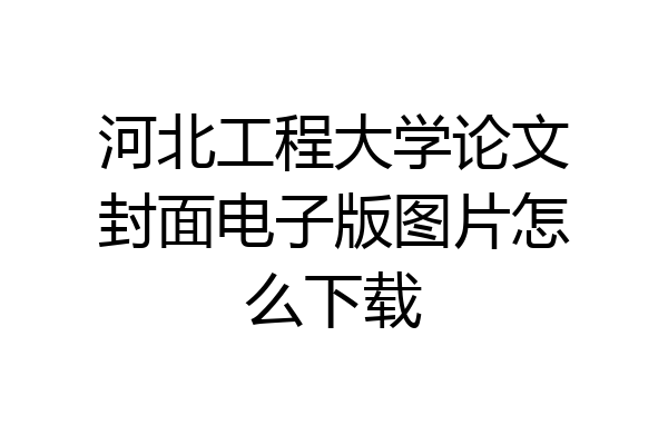 河北工程大学论文封面电子版图片怎么下载