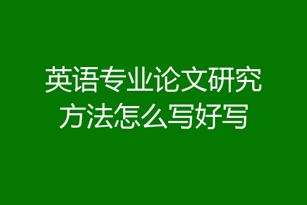 英语专业论文研究方法怎么写好写