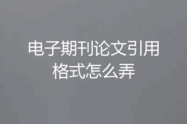 电子期刊论文引用格式怎么弄