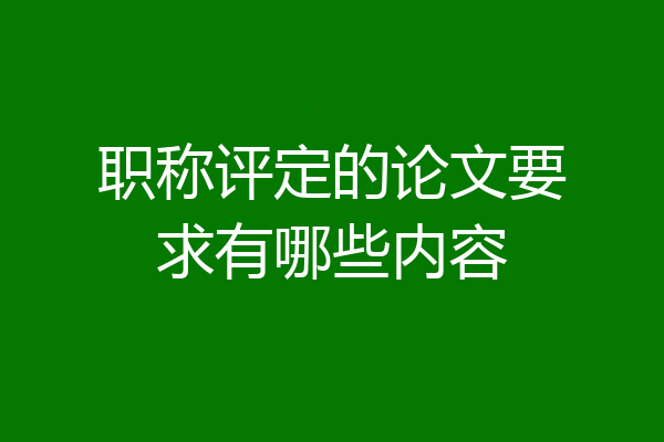 职称评定的论文要求有哪些内容