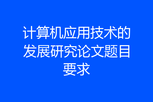 计算机应用技术的发展研究论文题目要求
