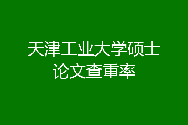天津工业大学硕士论文查重率