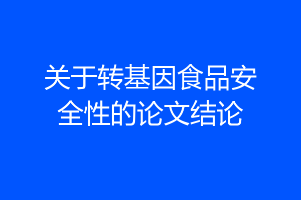 关于转基因食品安全性的论文结论