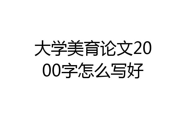大学美育论文2000字怎么写好