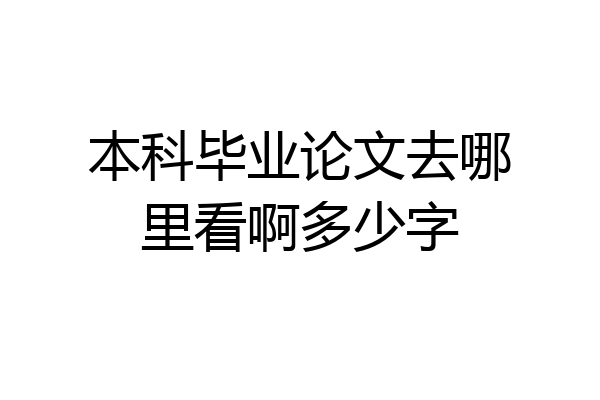 本科毕业论文去哪里看啊多少字