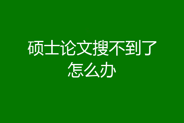 硕士论文搜不到了怎么办