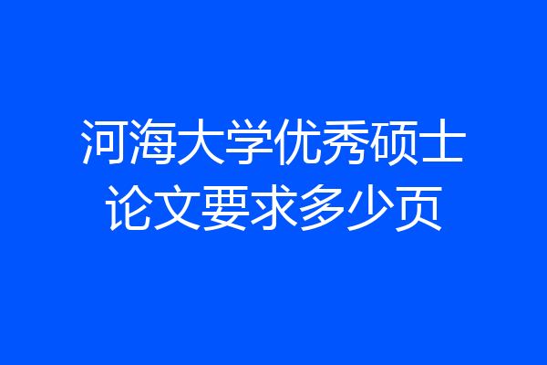 河海大学优秀硕士论文要求多少页
