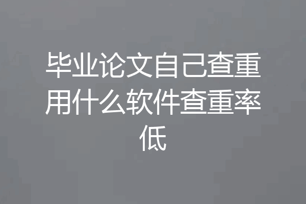 毕业论文自己查重用什么软件查重率低