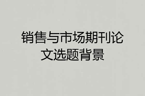 销售与市场期刊论文选题背景