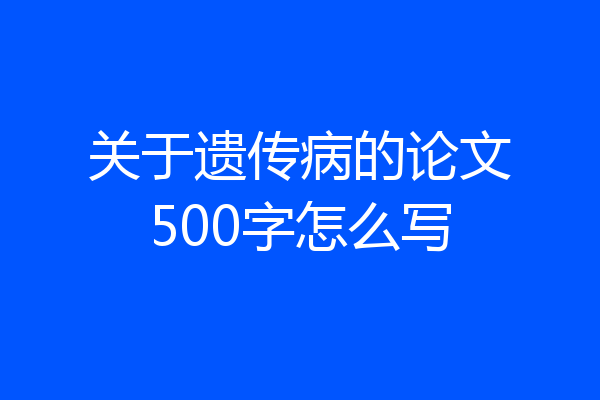 关于遗传病的论文500字怎么写