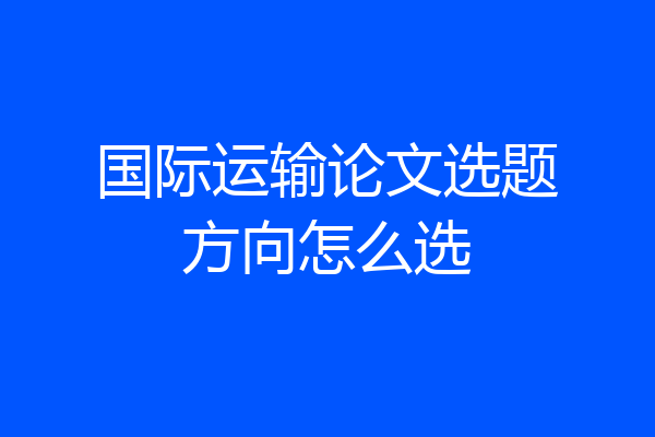 国际运输论文选题方向怎么选