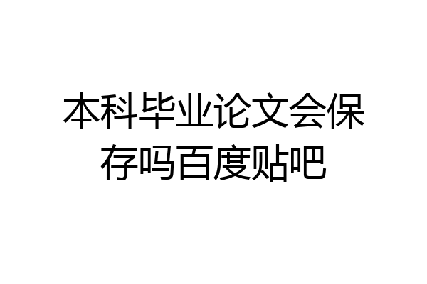 本科毕业论文会保存吗百度贴吧