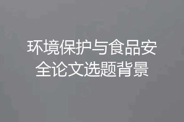 环境保护与食品安全论文选题背景