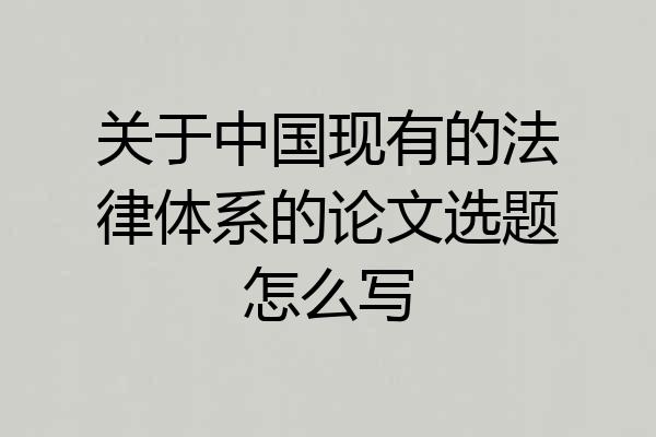 关于中国现有的法律体系的论文选题怎么写