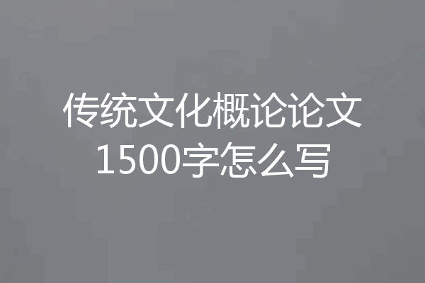 传统文化概论论文1500字怎么写