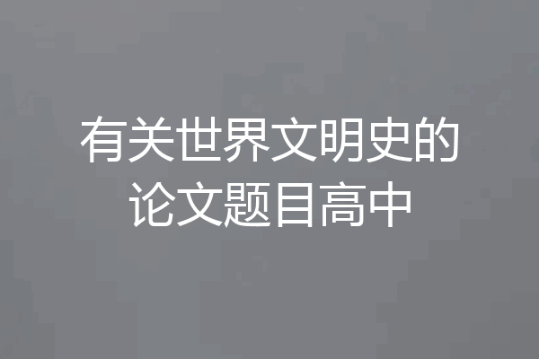 有关世界文明史的论文题目高中