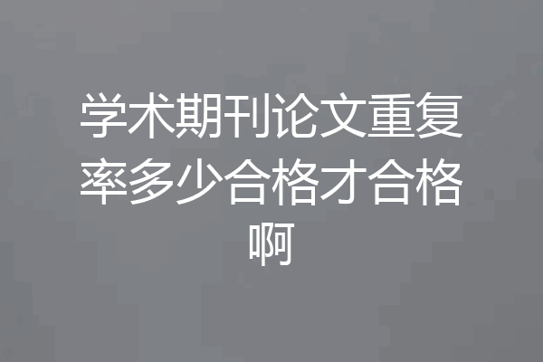 学术期刊论文重复率多少合格才合格啊