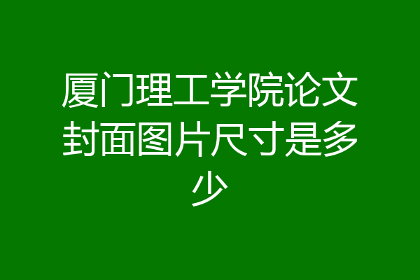 厦门理工学院论文封面图片尺寸是多少