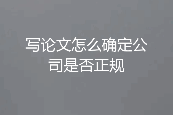 写论文怎么确定公司是否正规