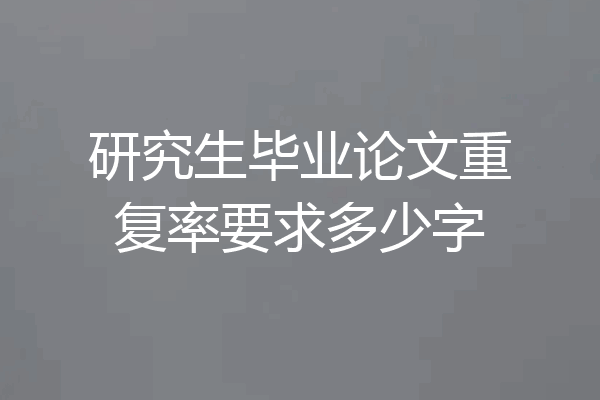 研究生毕业论文重复率要求多少字